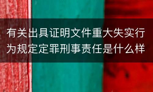 有关出具证明文件重大失实行为规定定罪刑事责任是什么样