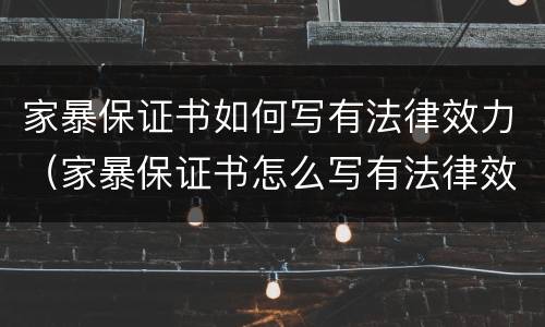 家暴保证书如何写有法律效力（家暴保证书怎么写有法律效力）