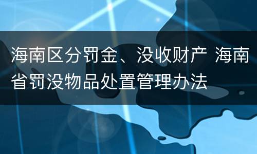 海南区分罚金、没收财产 海南省罚没物品处置管理办法