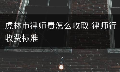 虎林市律师费怎么收取 律师行收费标准