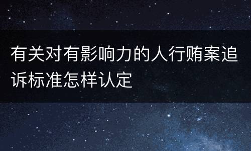 有关对有影响力的人行贿案追诉标准怎样认定