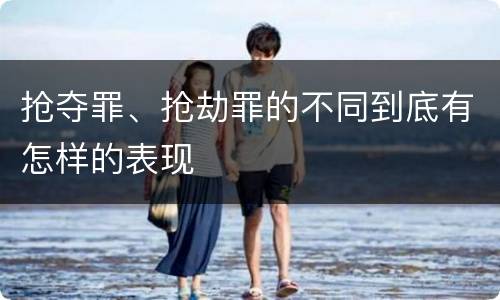 抢夺罪、抢劫罪的不同到底有怎样的表现