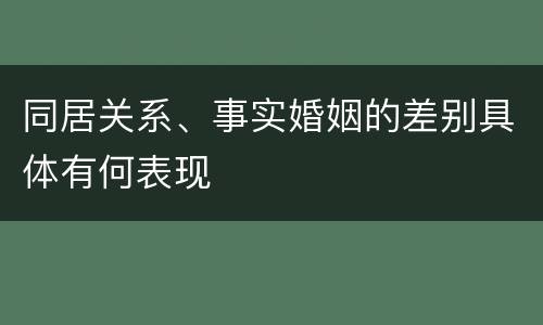 同居关系、事实婚姻的差别具体有何表现