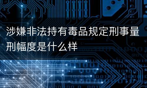 涉嫌非法持有毒品规定刑事量刑幅度是什么样