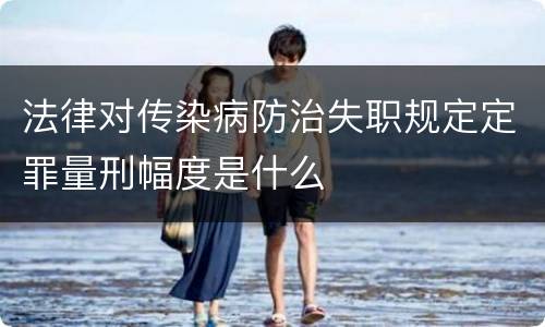 法律对传染病防治失职规定定罪量刑幅度是什么
