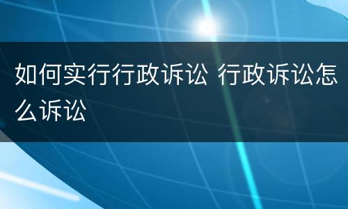 如何实行行政诉讼 行政诉讼怎么诉讼