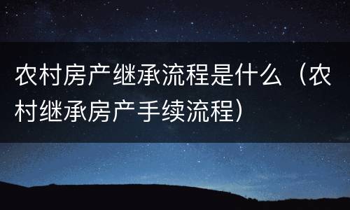 农村房产继承流程是什么（农村继承房产手续流程）