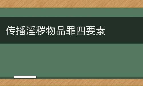 传播淫秽物品罪四要素