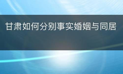 甘肃如何分别事实婚姻与同居