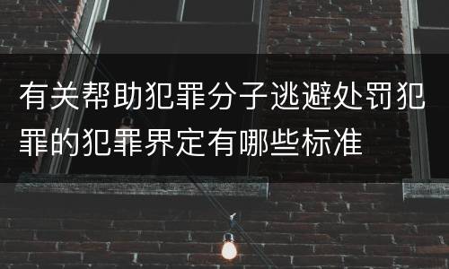 有关帮助犯罪分子逃避处罚犯罪的犯罪界定有哪些标准