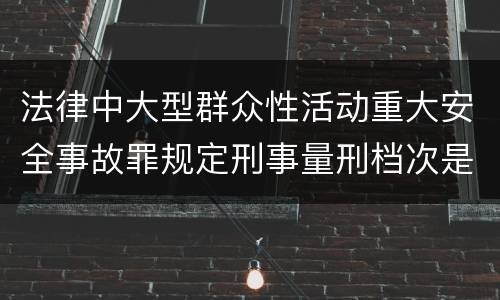 法律中大型群众性活动重大安全事故罪规定刑事量刑档次是多少
