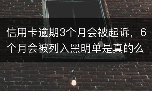 信用卡逾期3个月会被起诉，6个月会被列入黑明单是真的么