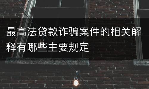 最高法贷款诈骗案件的相关解释有哪些主要规定