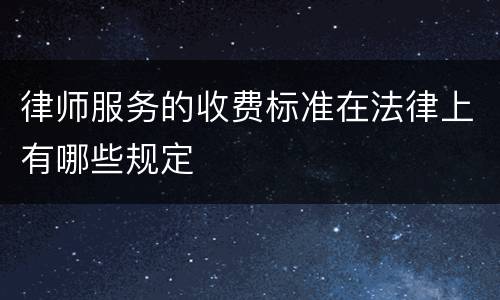 律师服务的收费标准在法律上有哪些规定
