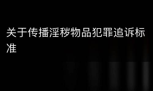 关于传播淫秽物品犯罪追诉标准