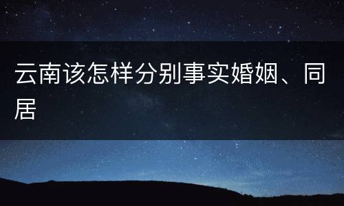 云南该怎样分别事实婚姻、同居