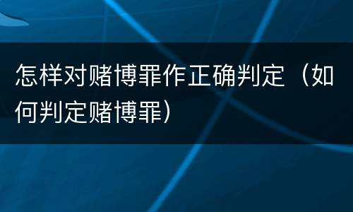 怎样对赌博罪作正确判定（如何判定赌博罪）