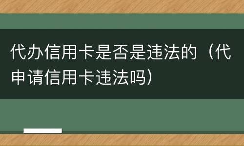 代办信用卡是否是违法的（代申请信用卡违法吗）