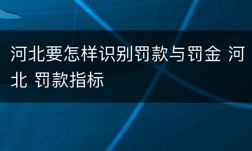 河北要怎样识别罚款与罚金 河北 罚款指标