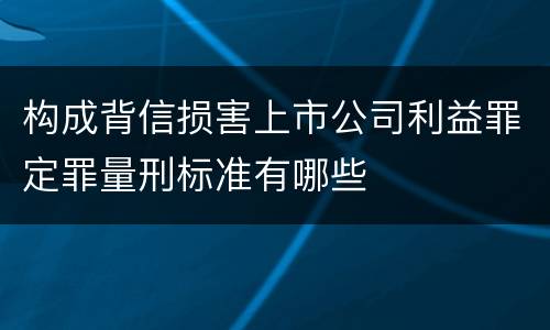 构成背信损害上市公司利益罪定罪量刑标准有哪些