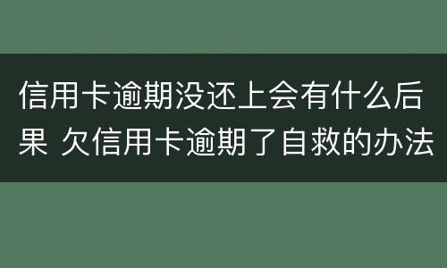 信用卡逾期没还上会有什么后果 欠信用卡逾期了自救的办法