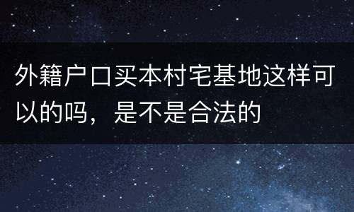外籍户口买本村宅基地这样可以的吗，是不是合法的