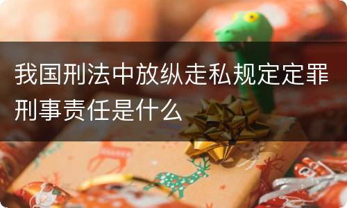 我国刑法中放纵走私规定定罪刑事责任是什么