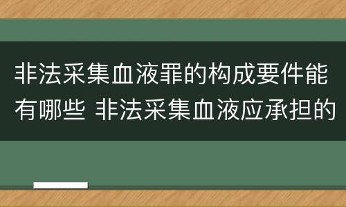 非法采集血液罪的构成要件能有哪些 非法采集血液应承担的责任