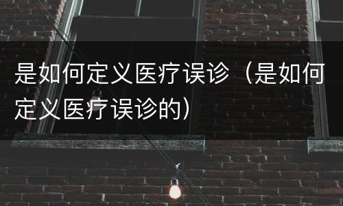 是如何定义医疗误诊（是如何定义医疗误诊的）