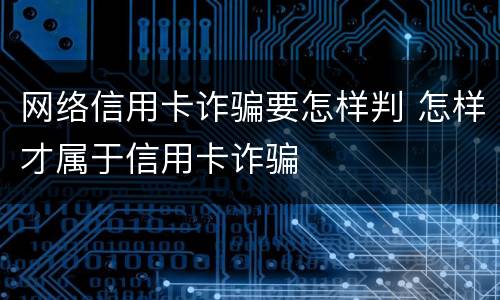 网络信用卡诈骗要怎样判 怎样才属于信用卡诈骗
