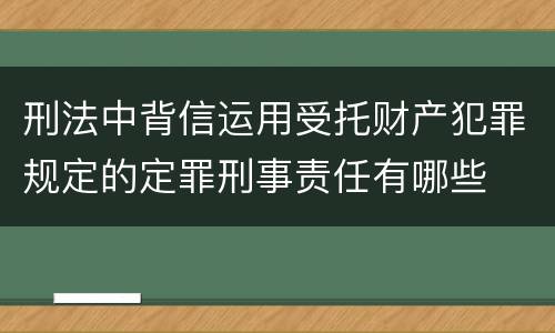 刑法中背信运用受托财产犯罪规定的定罪刑事责任有哪些