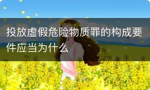 投放虚假危险物质罪的构成要件应当为什么
