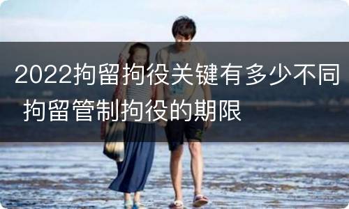 2022拘留拘役关键有多少不同 拘留管制拘役的期限