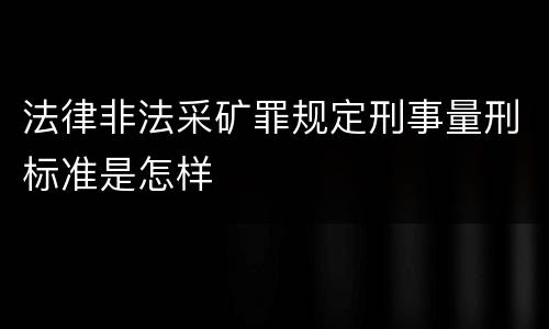 法律非法采矿罪规定刑事量刑标准是怎样