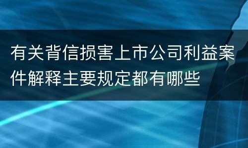 有关背信损害上市公司利益案件解释主要规定都有哪些