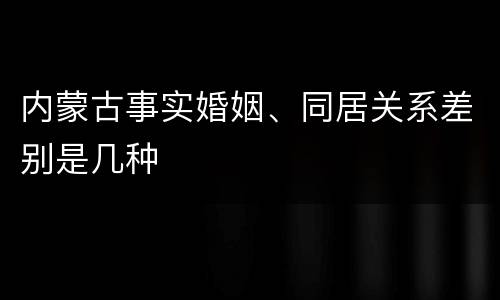 内蒙古事实婚姻、同居关系差别是几种