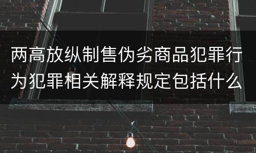 两高放纵制售伪劣商品犯罪行为犯罪相关解释规定包括什么主要内容