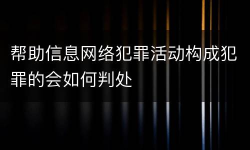 帮助信息网络犯罪活动构成犯罪的会如何判处