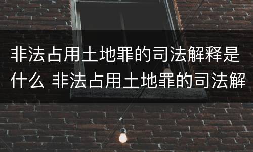 非法占用土地罪的司法解释是什么 非法占用土地罪的司法解释是什么意思