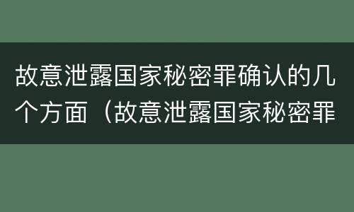 故意泄露国家秘密罪确认的几个方面（故意泄露国家秘密罪确认的几个方面是）