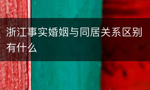 浙江事实婚姻与同居关系区别有什么