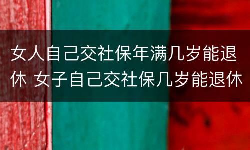 女人自己交社保年满几岁能退休 女子自己交社保几岁能退休
