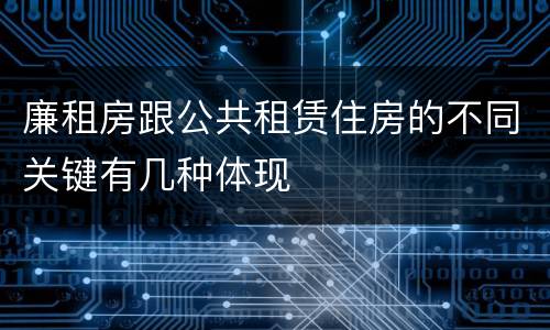 廉租房跟公共租赁住房的不同关键有几种体现