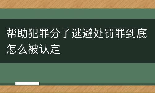 帮助犯罪分子逃避处罚罪到底怎么被认定