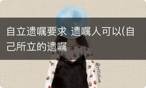 自立遗嘱要求 遗嘱人可以(自己所立的遗嘱