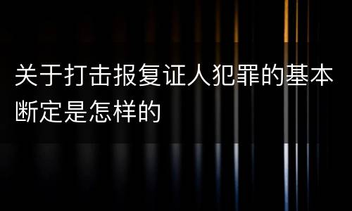 关于打击报复证人犯罪的基本断定是怎样的