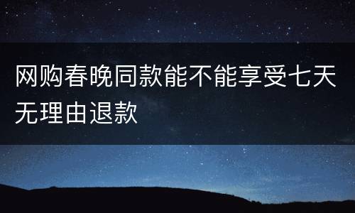 网购春晚同款能不能享受七天无理由退款
