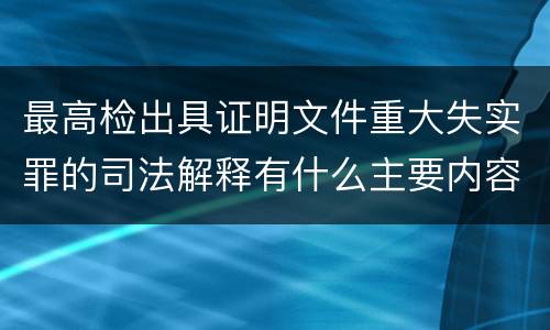 最高检出具证明文件重大失实罪的司法解释有什么主要内容