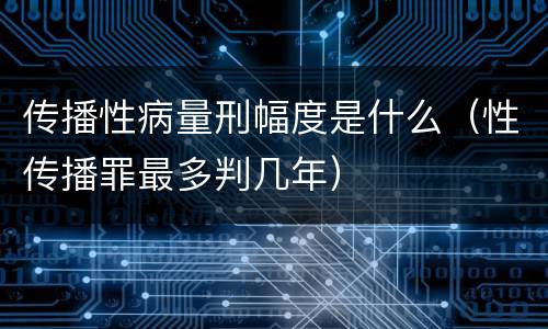 传播性病量刑幅度是什么（性传播罪最多判几年）