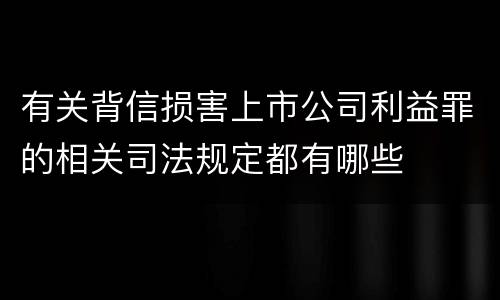 有关背信损害上市公司利益罪的相关司法规定都有哪些